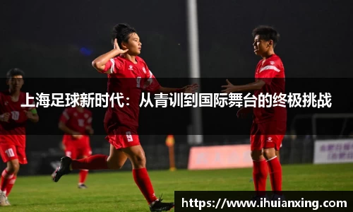 上海足球新时代：从青训到国际舞台的终极挑战
